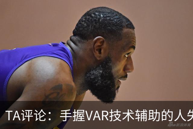 TA评论：手握VAR技术辅助的人失误，比以前的误判更加难以容忍